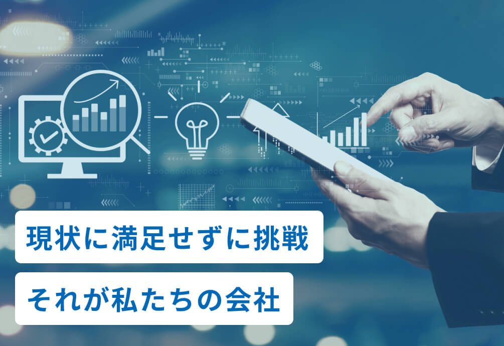 現状に満足せずに挑戦それが私たちの会社